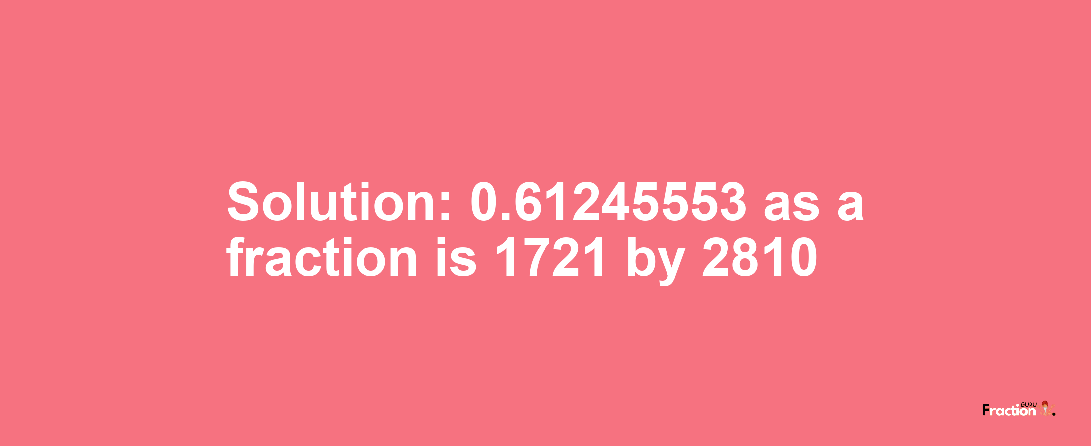Solution:0.61245553 as a fraction is 1721/2810